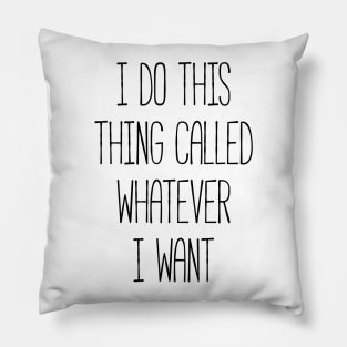 I do this thing called whatever I want silly T-shirt Pillow