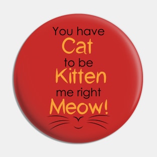 Cat to be Kitten Me Pin