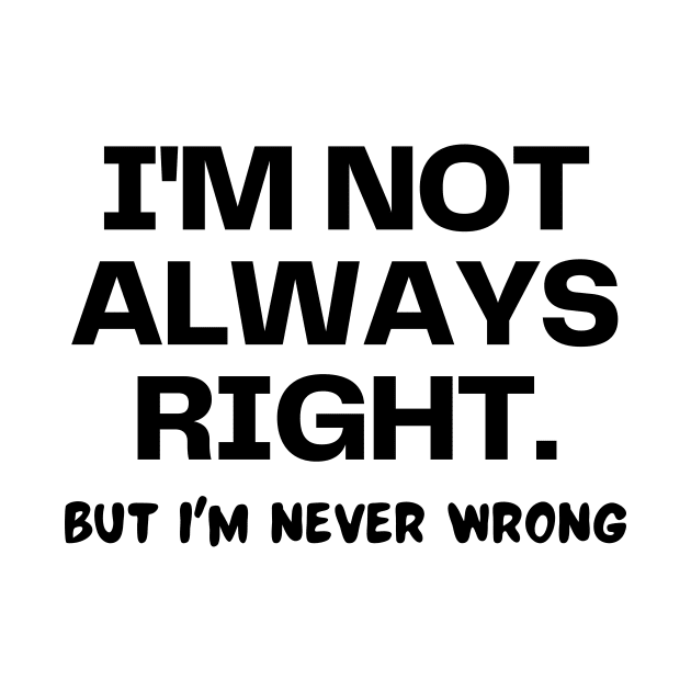 I'm not always right, but I'm never wrong by Word and Saying