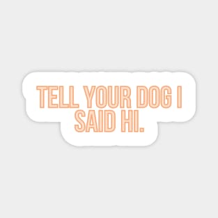 Tell Your Dog I Said Hi - Dog Quotes Magnet