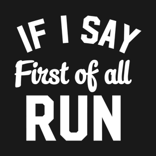 If I Say First Of All Run T-Shirt