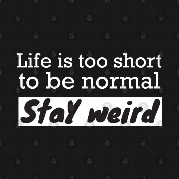 Life is too short stay weird by WorkMemes