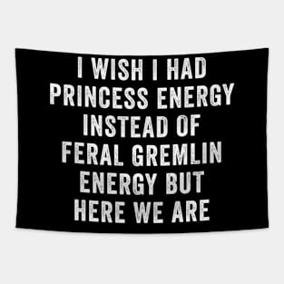 I Wish I Had Princess Energy Instead Of Feral Gremlin Energy Tapestry