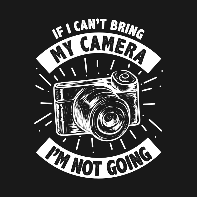 Funny If I Can't Bring My Camera I'm Not Going by theperfectpresents