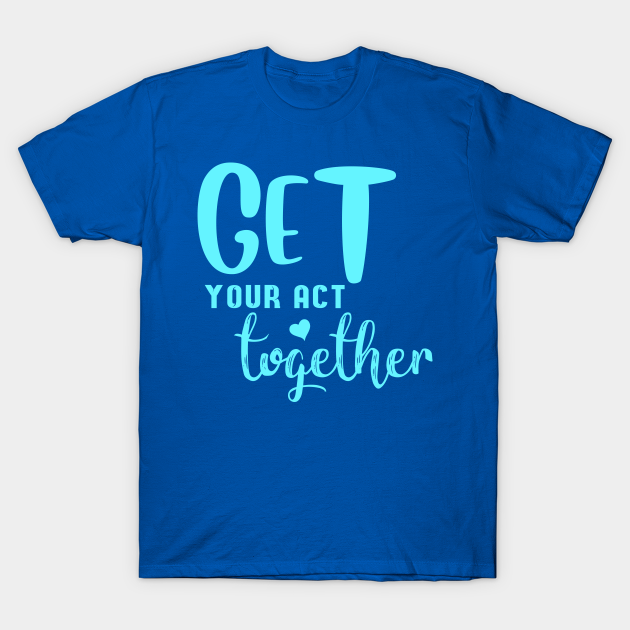 Get your act together #3 - Get Your Act Together - T-Shirt