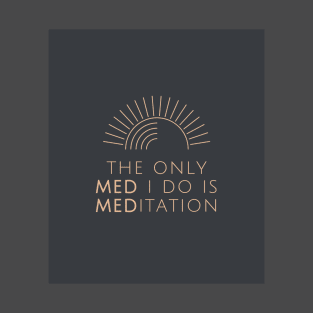 The Only Med I Do Is Meditation T-Shirt