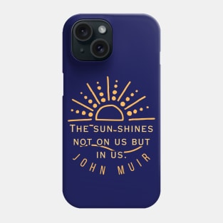 John Muir quote: The sun shines not on us but in us. (version 2) Phone Case