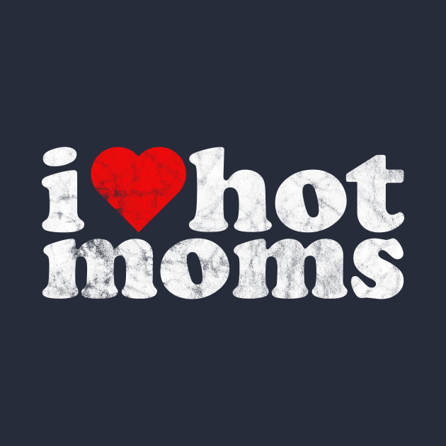 I Love Hot Moms Milf T Shirt Teepublic 