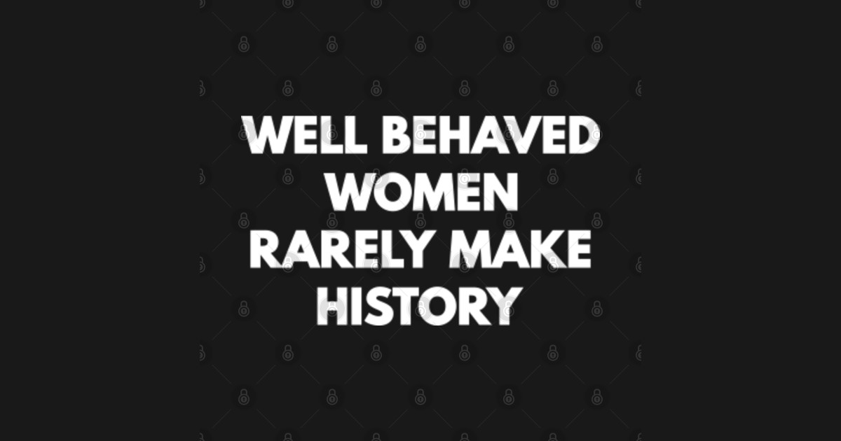 Well Behaved Women Rarely Make History Well Behaved Women Rarely Make History T Shirt 5135