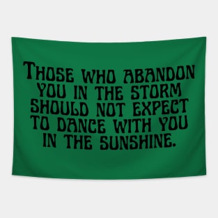 Those who abandon you in the storm should not expect to dance with you in the sunshine. Tapestry