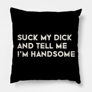 Offensive Adult Humor - Suck My Dick And Tell Me I`m Handsome Pillow