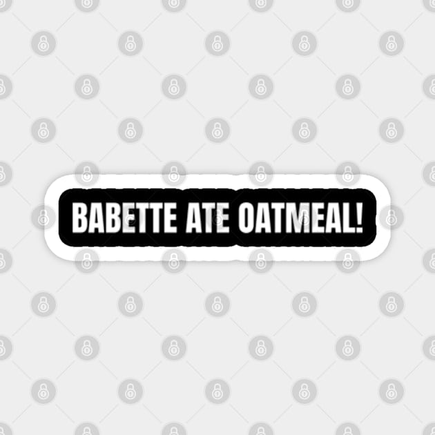 Babette Ate Oatmeal Magnet by Shopinno Shirts