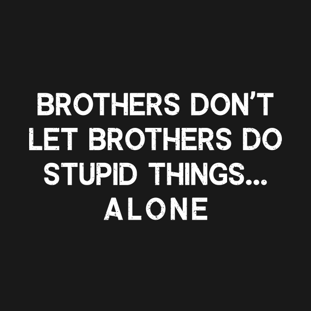 Brothers Don't Let Brothers Do Stupid Things by trendynoize