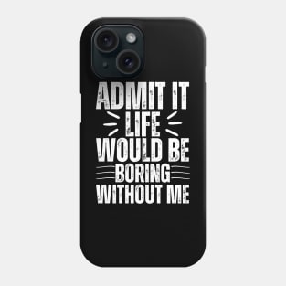 Admit It Life Would Be Boring Without Me Phone Case