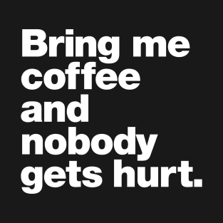 Bring me coffee and nobody gets hurt. T-Shirt