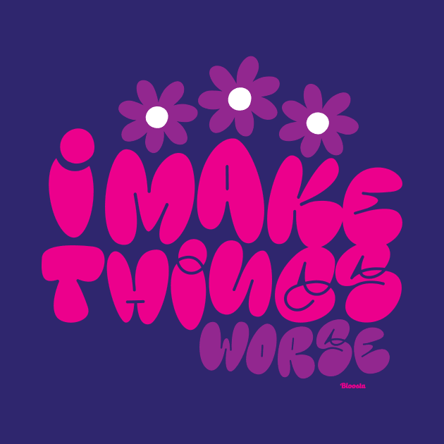 I Make Things Worse by Bloosta