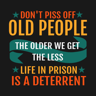 Don't piss off old people the older we get the less life in prison is a deterrent T-Shirt