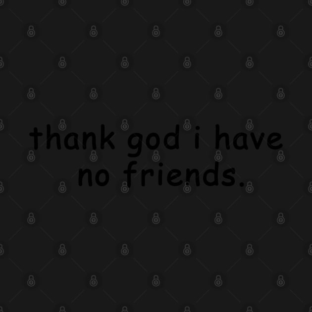 thank god i have no friends by EmandEmHandmade