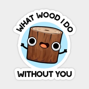 What Wood I Do Without You Cute Pun Magnet