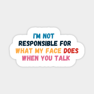 I Am Not Responsible For What My Face Does When You Talk - Sarcastic Slogan Magnet