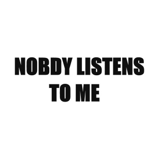 NOBODY LISTENS TO ME T-Shirt