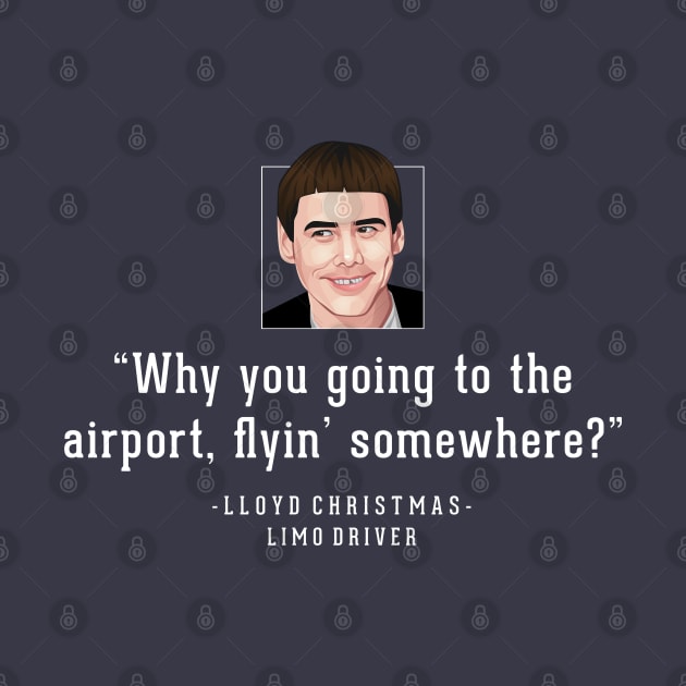 "Why you going to the airport, flyin' somewhere?" - Lloyd Christmas Limo Driver by BodinStreet