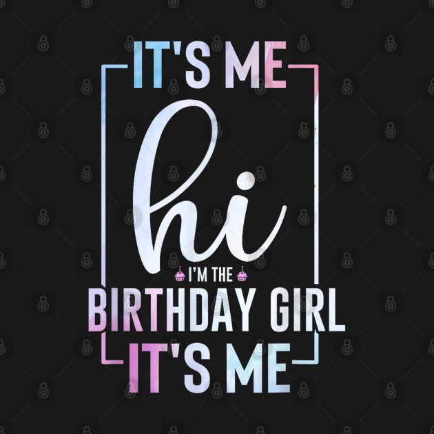 It's Me Hi I'm the Birthday Girl It's Me by lunacreat