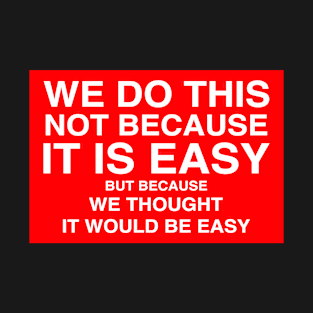 We do this not because we thought it would be easy T-Shirt