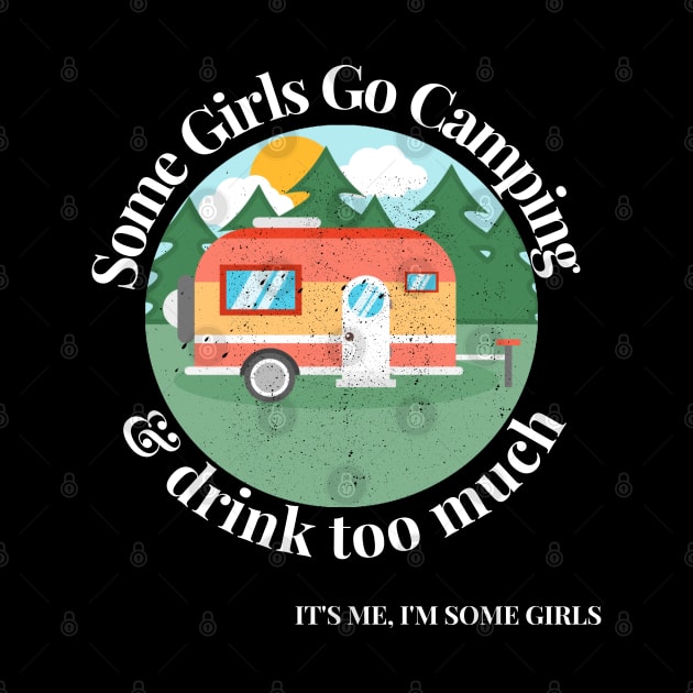 Some Girls Go Camping And Drink Too Much It's Me I'm Some Girls by raeex