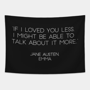 “If I Loved You Less, I Might Be Able To Talk About It More.” - Jane Austen, Emma (White) Tapestry