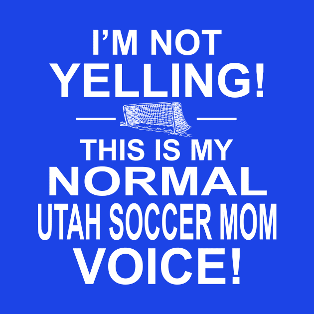 I'm Not Yelling This Is My Normal Utah Soccer Mom Voice! by jerranne