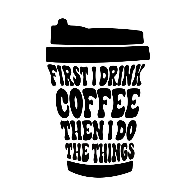 First I Drink The Coffee Then I Do The Things by DanYoungOfficial