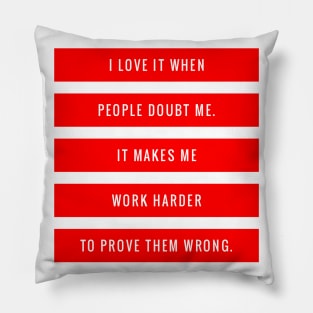 I Love it When People Doubt Me It Makes Me Work Harder to Prove Them Wrong Pillow