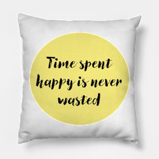 Time Spent Happy is Never Wasted Pillow