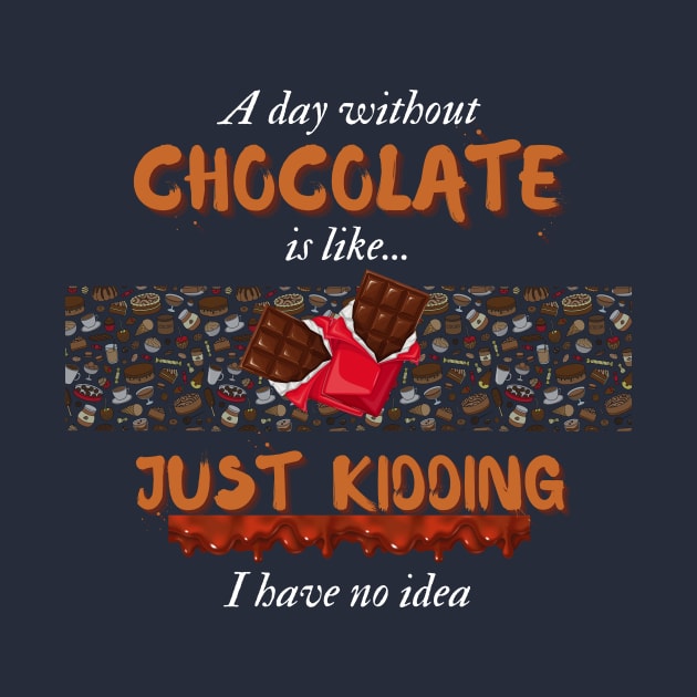 A Day Without Chocolate Is Like Just Kidding I Have No Idea | Funny design for Chocolate Lovers by Fashionablebits