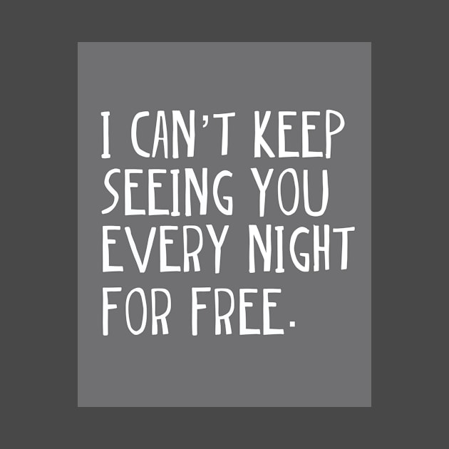 I can't keep seeing you every night for free. by INKUBATUR