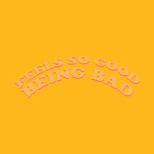 FEELS SO GOOD BEING BAD T-Shirt