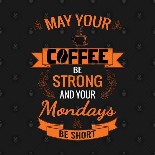 May Your Coffee Be Strong And Your Mondays Be Short by HassibDesign