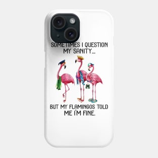 Sometimes I Question My Sanity But My Flamingos Told Me I'm Fine T-shirt Phone Case