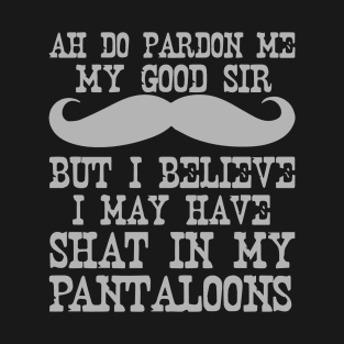 Ah Pardon Me My Good Sir I Believe I May Have Shat My Pantaloons T-Shirt