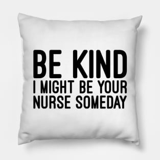 Be Kind I Might Be Your Nurse Someday - Funny Sayings Pillow