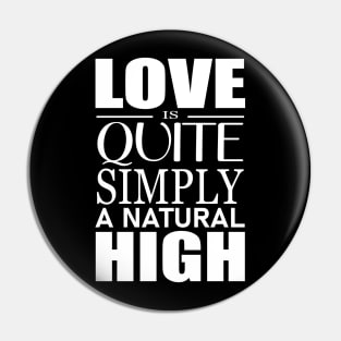 Love is quite simply a natural high Pin