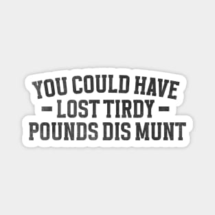 You Could Have Lost Tirdy Pounds Dis Munt, Funny Meme Magnet