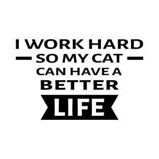 I Work Hard So My Cat Can Have a Better Life - Funny Quote T-Shirt