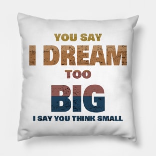 YOU SAY I DREAM TOO BIG I SAY YOU THINK SMALL Pillow