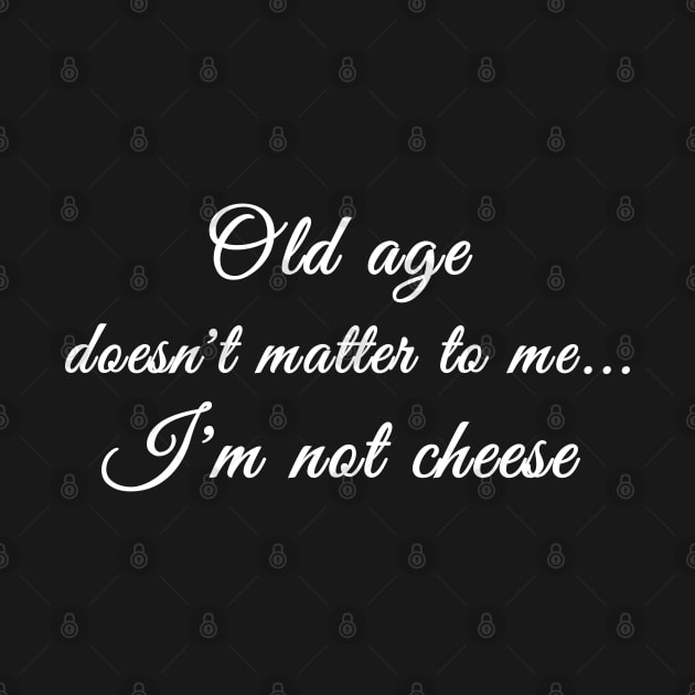 Old age doesn’t matter to me…I’m not cheese by Comic Dzyns