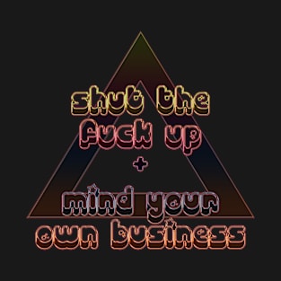 Shut the Fuck Up & Mind Your Own Business T-Shirt