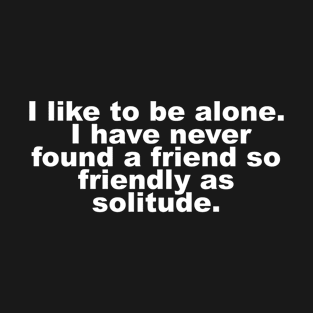 I like to be alone. I have never found a friend so friendly as solitude. T-Shirt