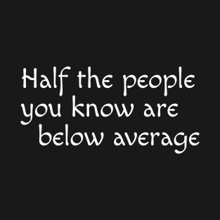 Half the people you know are below average T-Shirt