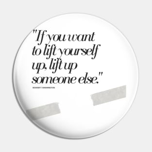 "If you want to lift yourself up, lift up someone else." - Booker T. Washington Motivational Quote Pin